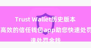 Trust Wallet历史版本 安全高效的信任钱包app助您快速处罚金钱