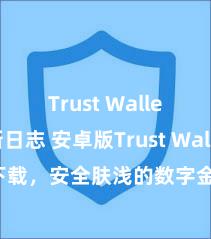 Trust Wallet更新日志 安卓版Trust Wallet下载，安全肤浅的数字金钱惩处器用!