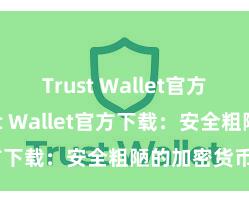 Trust Wallet官方指南 Trust Wallet官方下载：安全粗陋的加密货币钱包