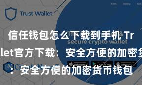 信任钱包怎么下载到手机 Trust Wallet官方下载：安全方便的加密货币钱包