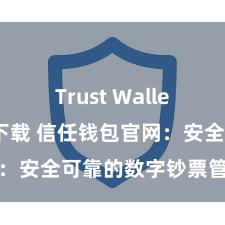 Trust Wallet官方极速下载 信任钱包官网：安全可靠的数字钞票管束平台