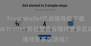 Trust Wallet区块链钱包下载 Trust Wallet 异日是否会维持更多区块链？