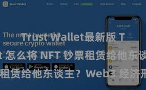 Trust Wallet最新版 Trust Wallet 怎么将 NFT 钞票租赁给他东谈主？Web3 经济形式见解