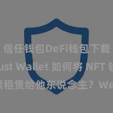 信任钱包DeFi钱包下载 Trust Wallet 如何将 NFT 钞票租赁给他东说念主？Web3 经济模式剖释