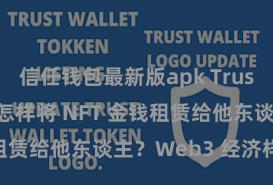 信任钱包最新版apk Trust Wallet 怎样将 NFT 金钱租赁给他东谈主？Web3 经济样式领会