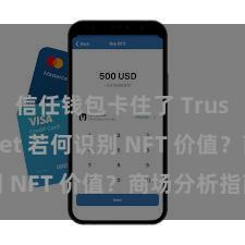 信任钱包卡住了 Trust Wallet 若何识别 NFT 价值？商场分析指南