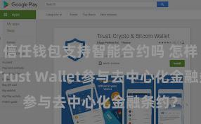 信任钱包支持智能合约吗 怎样通过Trust Wallet参与去中心化金融条约？