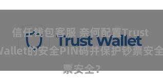 信任钱包客服 奈何配置Trust Wallet的安全PIN码并保护钞票安全？