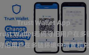 Trust Wallet App Store链接 Trust Wallet若何守旧用户在多链环境中措置和兑换财富？