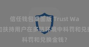 信任钱包桌面版 Trust Wallet何如扶持用户在多链环境中科罚和兑换金钱？