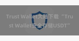 Trust Wallet大陆下载 “Trust Wallet安全存储USDT”